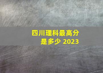 四川理科最高分是多少 2023